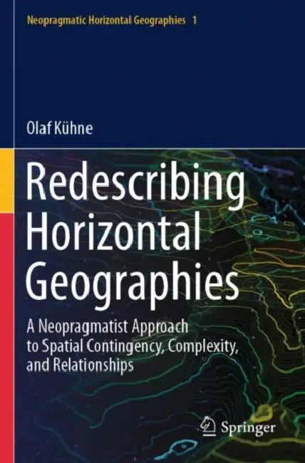 Redescribing Horizontal Geographies: A Neopragmatist Approach to Spatial Contingency, Complexity, and Relationships by Olaf Kühne