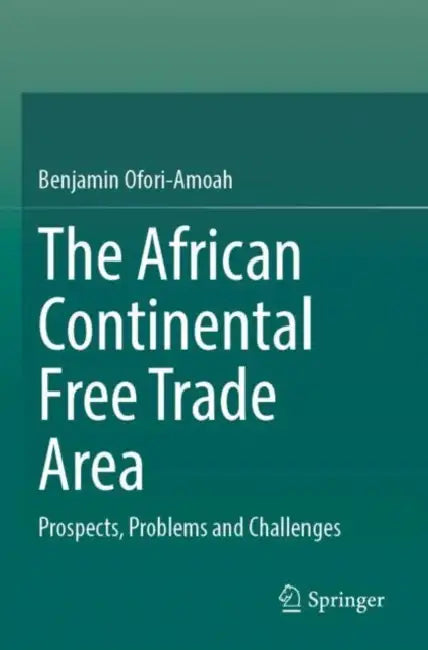 The African Continental Free Trade Area: Prospects, Problems and Challenges by Benjamin Ofori-Amoah