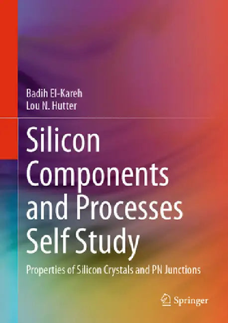 Silicon Components and Processes Self Study: Properties of Silicon Crystals and PN Junctions by Badih El-Kareh, Lou N. Hutter