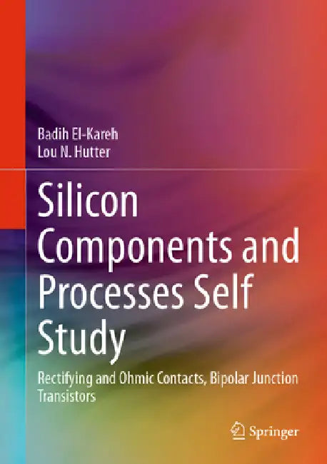 Silicon Components and Processes Self Study: Rectifying and Ohmic Contacts, Bipolar Junction Transistors by Badih El-Kareh, Lou N. Hutter