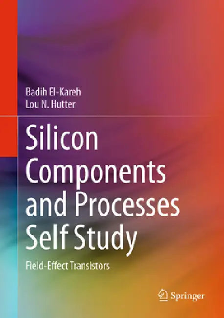 Silicon Components and Processes Self Study: Field-Effect Transistors by Badih El-Kareh, Lou N. Hutter