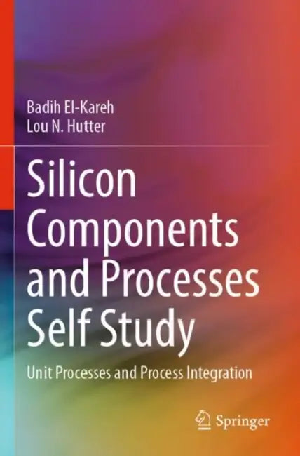 Silicon Components and Processes Self Study: Unit Processes and Process Integration by Badih El-Kareh