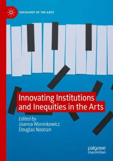 Innovating Institutions and Inequities in the Arts by Joanna Woronkowicz