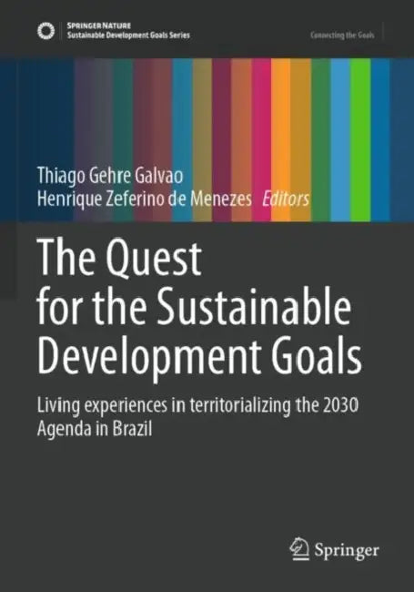 The Quest for the Sustainable Development Goals: Living Experiences in Territorializing the 2030 Agenda in Brazil by Thiago Gehre Galvao