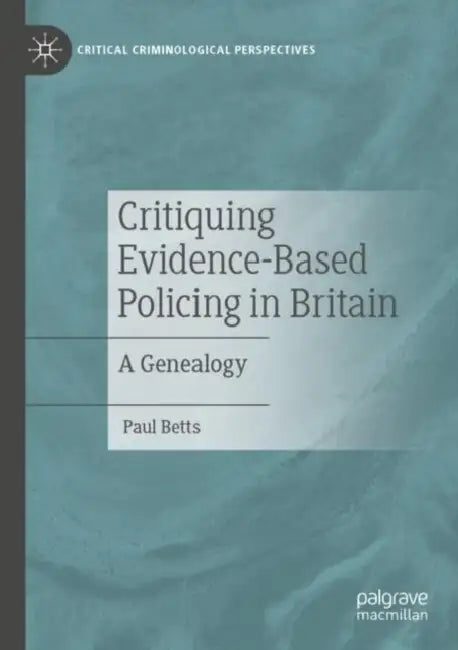 Critiquing Evidence-Based Policing in Britain: A Genealogy by Paul Betts