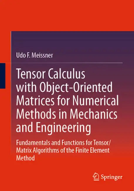 Tensor Calculus with Object-Oriented Matrices for Numerical Methods in Mechanics and Engineering: Fundamentals and Functions for Tensor/Matrix Algorit by Udo F. Meissner