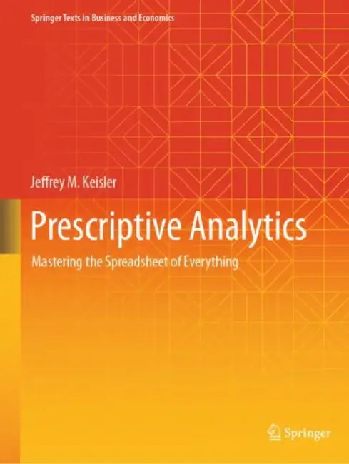 Prescriptive Analytics: Mastering the Spreadsheet of Everything by Jeffrey M. Keisler