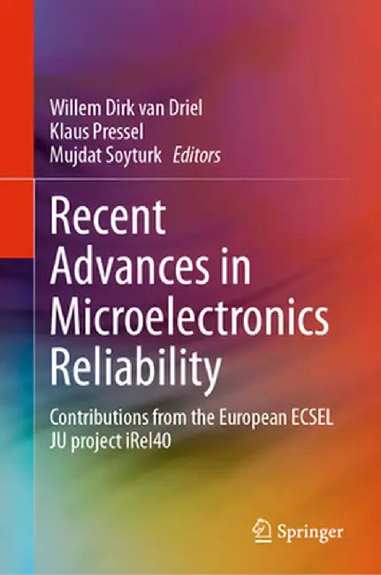 Recent Advances in Microelectronics Reliability: Contributions from the European Ecsel Ju Project Irel40 by Willem Dirk Van Driel