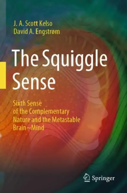 The Squiggle Sense: Sixth Sense of the Complementary Nature and the Metastable Brain Mind by J. a. Scott Kelso