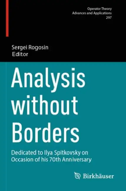 Analysis without Borders: Dedicated to Ilya Spitkovsky on Occasion of His 70th Anniversary by Sergei Rogosin