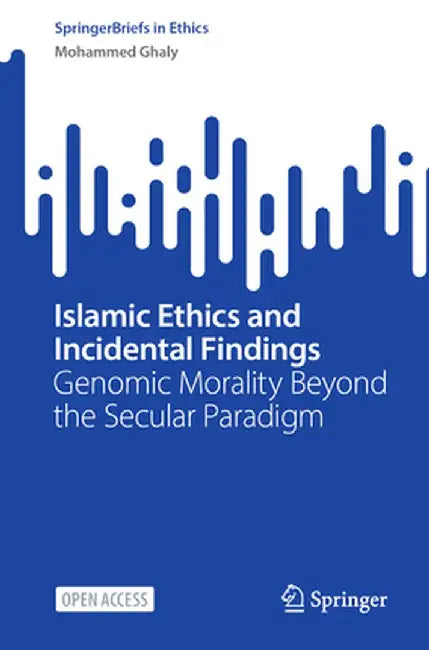 Islamic Ethics and Incidental Findings: Genomic Morality Beyond the Secular Paradigm by Mohammed Ghaly