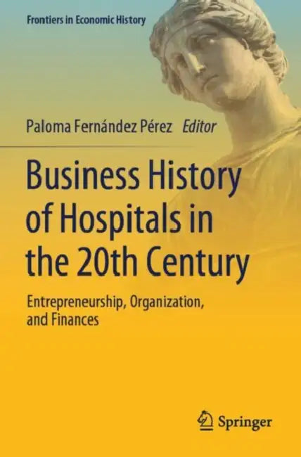 Business History of Hospitals in the 20th Century: Entrepreneurship, Organization, and Finances by Paloma Fernández Pérez