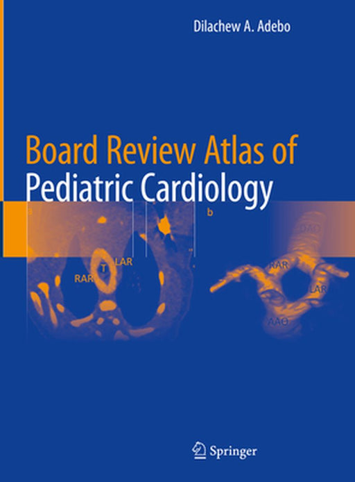 Board Review Atlas of Pediatric Cardiology by Dilachew A. Adebo