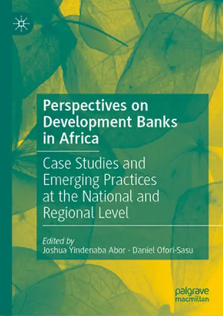 Perspectives on Development Banks in Africa: Case Studies and Emerging Practices at the National and Regional Level by Joshua Yindenaba Abor