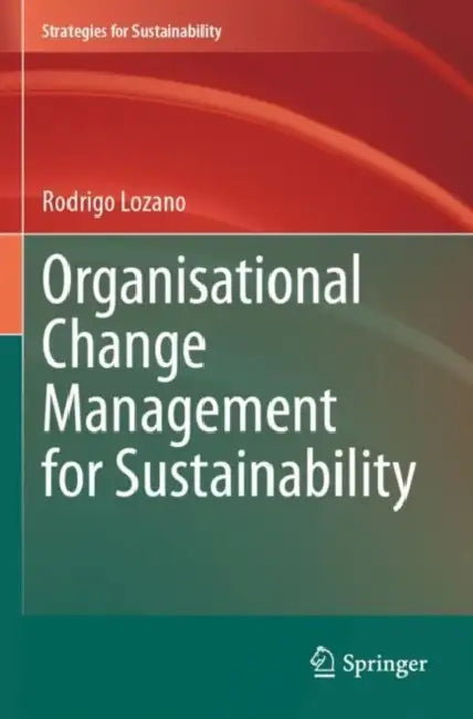 Organisational Change Management for Sustainability by Rodrigo Lozano