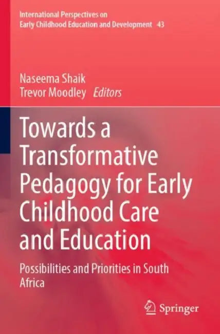 Towards a Transformative Pedagogy for Early Childhood Care and Education: Possibilities and Priorities in South Africa by Naseema Shaik