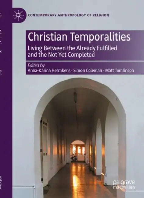 Christian Temporalities: Living Between the Already Fulfilled and the Not Yet Completed by Anna-Karina Hermkens