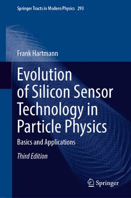 Evolution of Silicon Sensor Technology in Particle Physics: Basics and Applications by Frank Hartmann