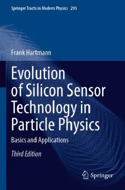 Evolution of Silicon Sensor Technology in Particle Physics: Basics and Applications by Frank Hartmann