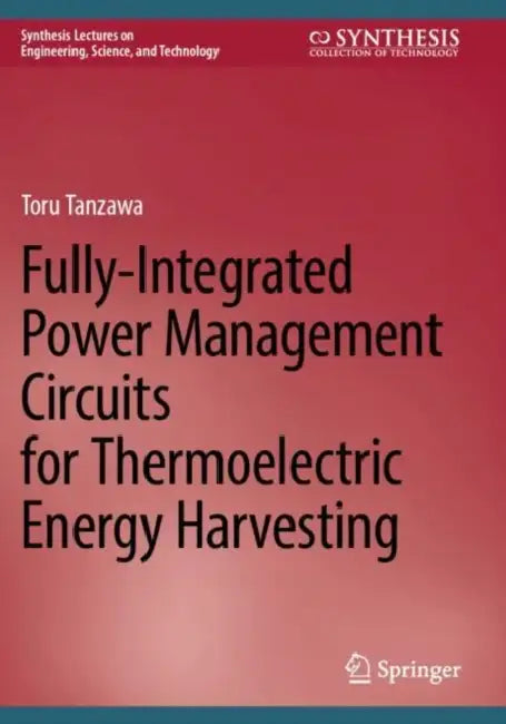 Fully-Integrated Power Management Circuits for Thermoelectric Energy Harvesting by Toru Tanzawa