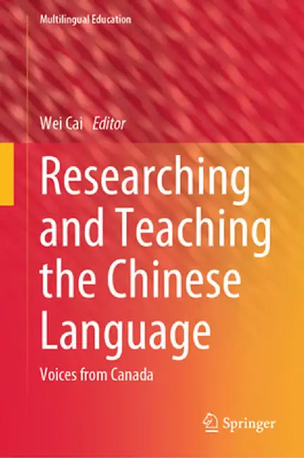 Researching and Teaching the Chinese Language: Voices from Canada by Wei Cai