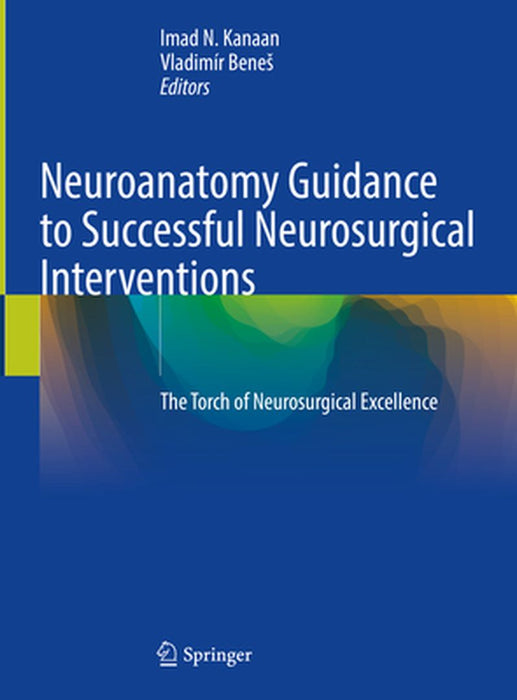 Neuroanatomy Guidance to Successful Neurosurgical Interventions: The Torch of Neurosurgical Excellence by Imad N. Kanaan