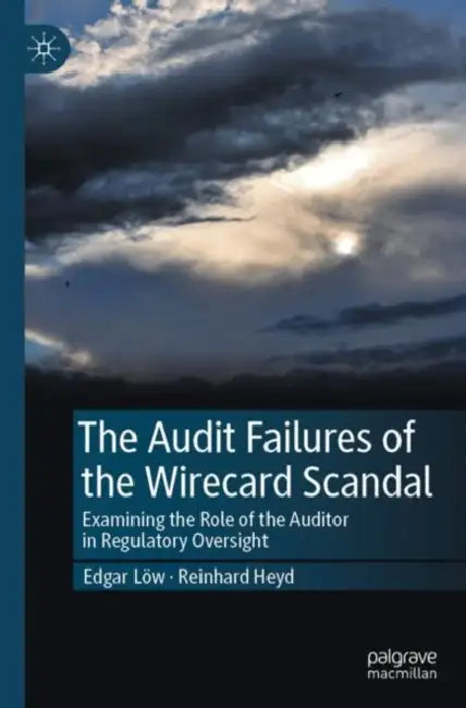 The Audit Failures of the Wirecard Scandal: Examining the Role of the Auditor in Regulatory Oversight by Edgar Löw