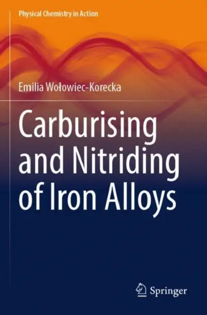 Carburising and Nitriding of Iron Alloys by Emilia Wolowiec-Korecka