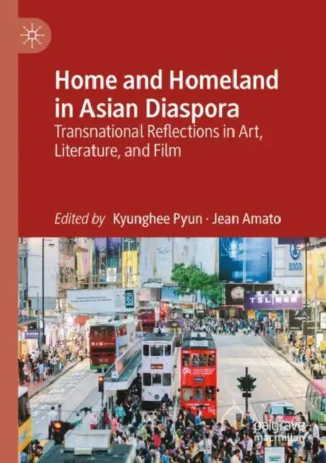 Home and Homeland in Asian Diaspora: Transnational Reflections in Art, Literature, and Film by Kyunghee Pyun