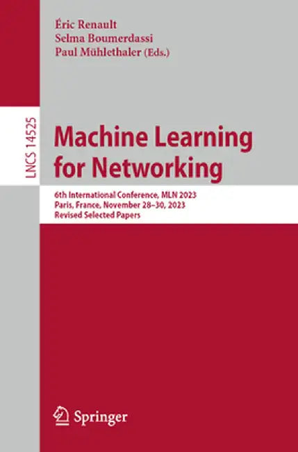 Machine Learning for Networking: 6th International Conference, Mln 2023, Paris, France, November 28-30, 2023, Revised Selected Papers by Éric Renault