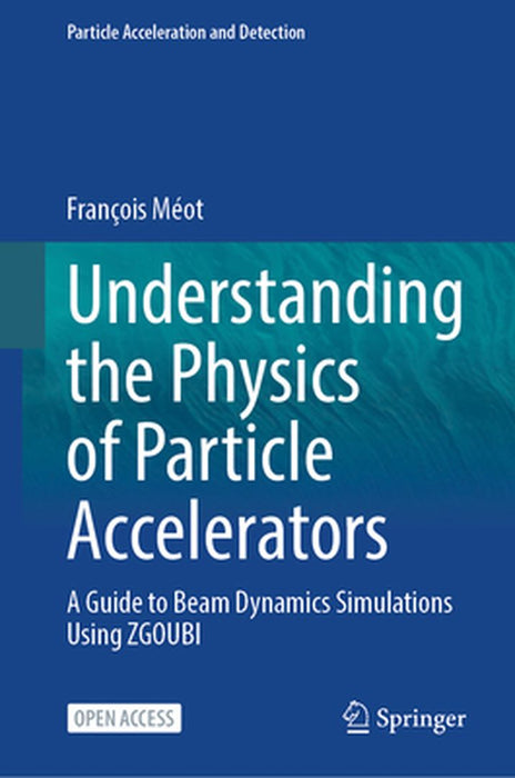 Understanding the Physics of Particle Accelerators: A Guide to Beam Dynamics Simulations Using Zgoubi by François Méot