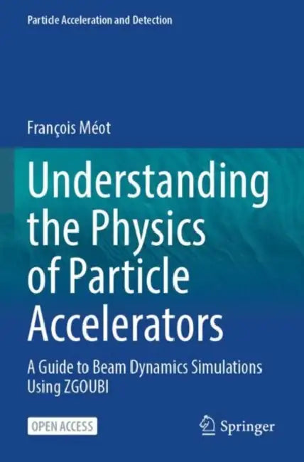 Understanding the Physics of Particle Accelerators: A Guide to Beam Dynamics Simulations Using Zgoubi by François Méot