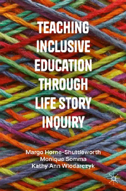 Teaching Inclusive Education Through Life Story Inquiry by Margo Horne-Shuttleworth