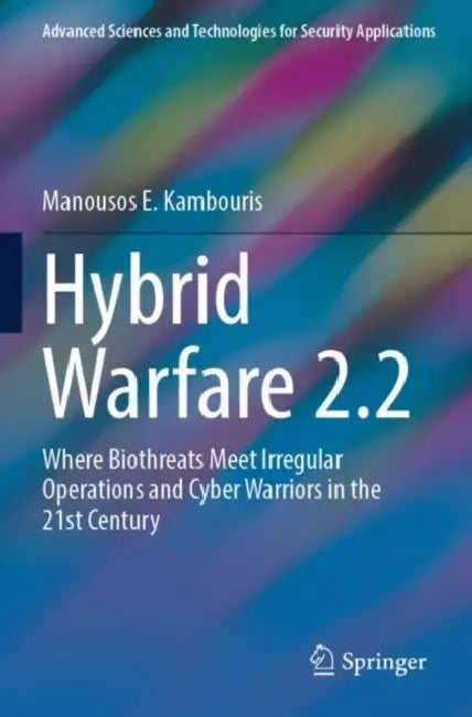 Hybrid Warfare 2.2: Where Biothreats Meet Irregular Operations and Cyber Warriors in the 21st Century by Manousos E. Kambouris