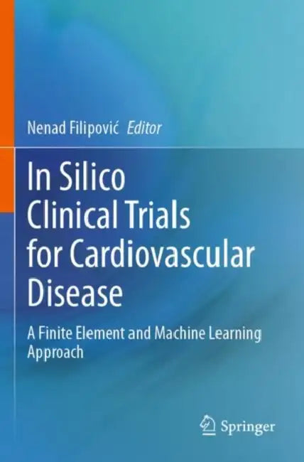 In Silico Clinical Trials for Cardiovascular Disease: A Finite Element and Machine Learning Approach by Nenad Filipovic