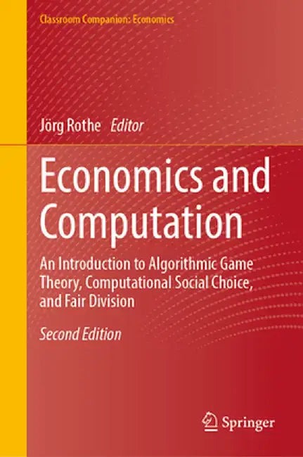 Economics and Computation: An Introduction to Algorithmic Game Theory, Computational Social Choice, and Fair Division by Jörg Rothe