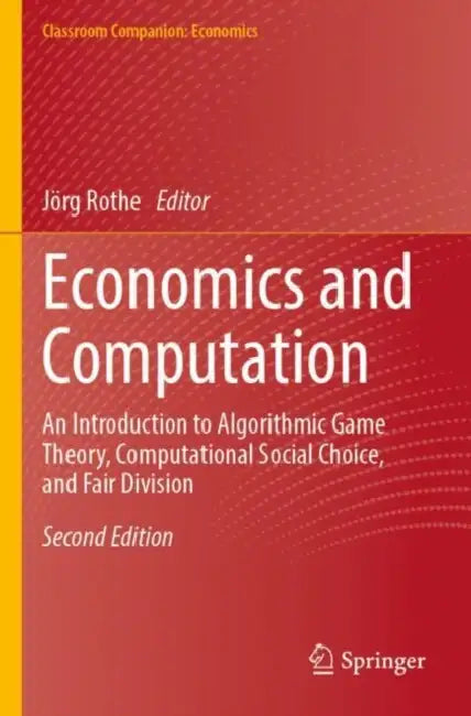 Economics and Computation: An Introduction to Algorithmic Game Theory, Computational Social Choice, and Fair Division by Jörg Rothe