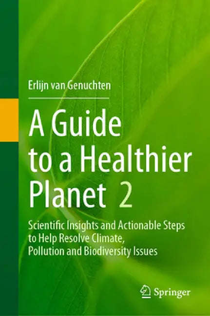 A Guide to a Healthier Planet, Volume 2: Scientific Insights and Actionable Steps to Help Resolve Climate, Pollution and Biodiversity Issues by Erlijn Van Genuchten