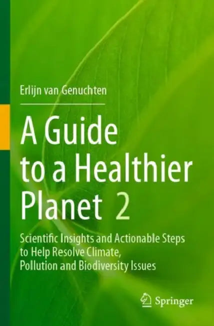 A Guide to a Healthier Planet: Scientific Insights and Actionable Steps to Help Resolve Climate, Pollution and Biodiversity Issues by Erlijn Van Genuchten