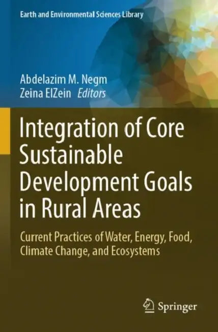 Integration of Core Sustainable Development Goals in Rural Areas: Current Practices of Water, Energy, Food, Climate Change, and Ecosystems by Abdelazim M. Negm