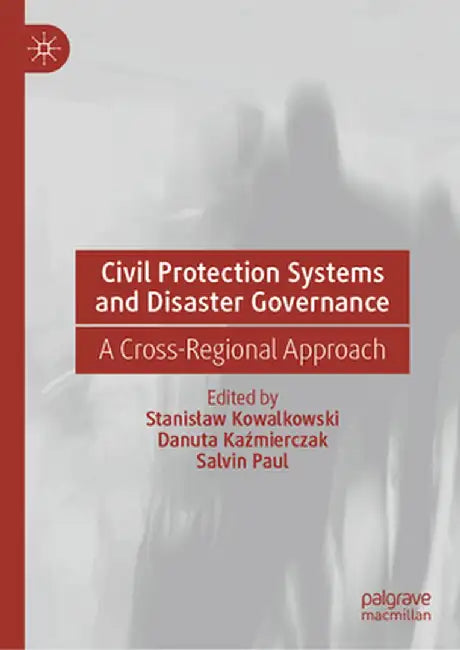 Civil Protection Systems and Disaster Governance: A Cross-Regional Approach by Stanislaw Kowalkowski