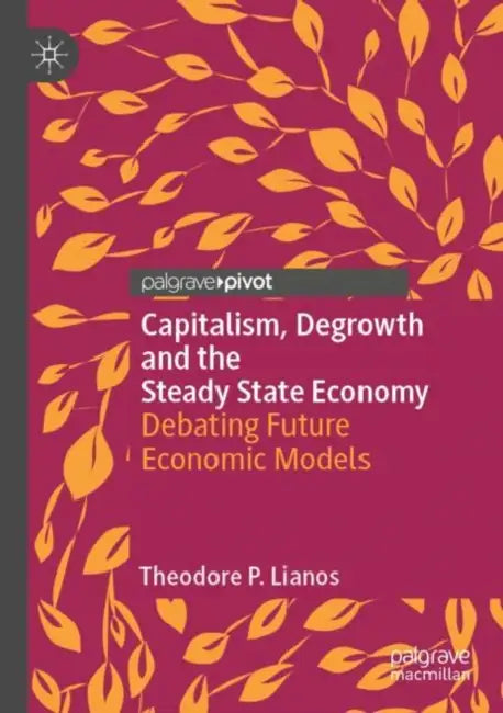 Capitalism, Degrowth and the Steady State Economy: Debating Future Economic Models by Theodore P. Lianos