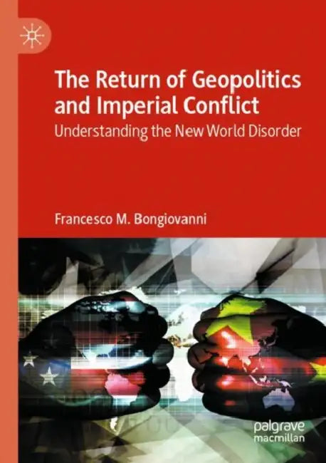 The Return of Geopolitics and Imperial Conflict: Understanding the New World Disorder by Francesco M. Bongiovanni