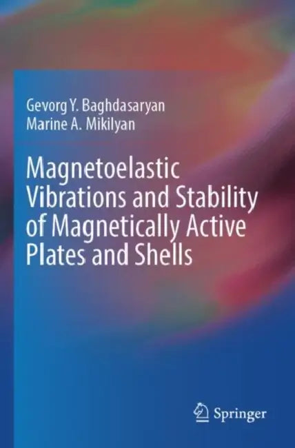 Magnetoelastic Vibrations and Stability of Magnetically Active Plates and Shells by Gevorg Y. Baghdasaryan