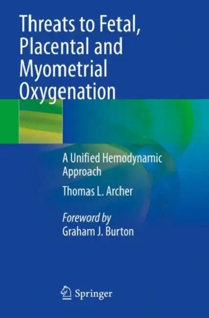 Threats to Fetal, Placental and Myometrial Oxygenation: A Unified Hemodynamic Approach by Thomas L. Archer