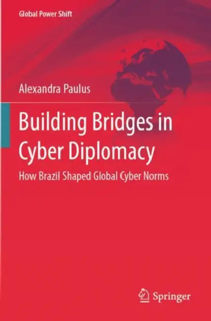 Building Bridges in Cyber Diplomacy: How Brazil Shaped Global Cyber Norms by Alexandra Paulus