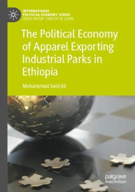 The Political Economy of Apparel Exporting Industrial Parks in Ethiopia by Mohammed Seid Ali