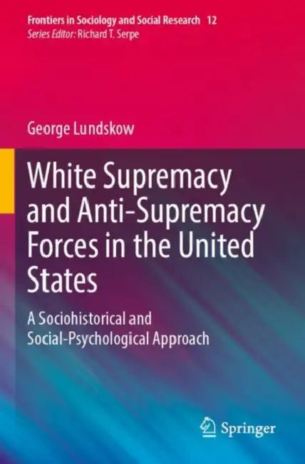 White Supremacy and Anti-Supremacy Forces in the United States: A Sociohistorical and Social-Psychological Approach by George Lundskow
