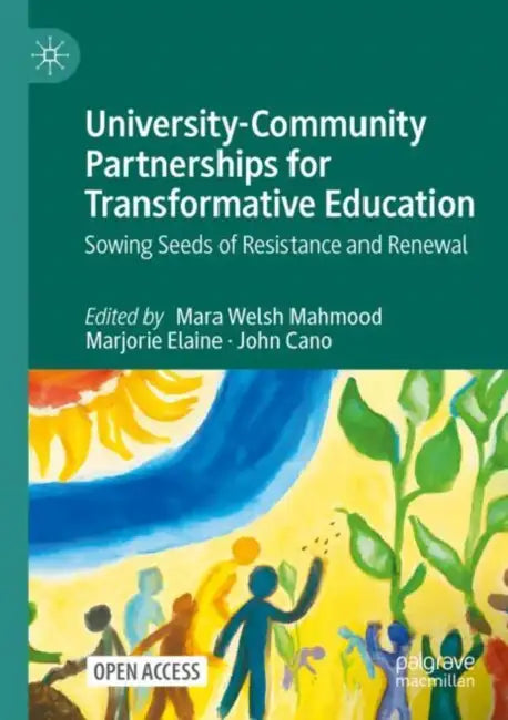 University-Community Partnerships for Transformative Education: Sowing Seeds of Resistance and Renewal by Mara Welsh Mahmood