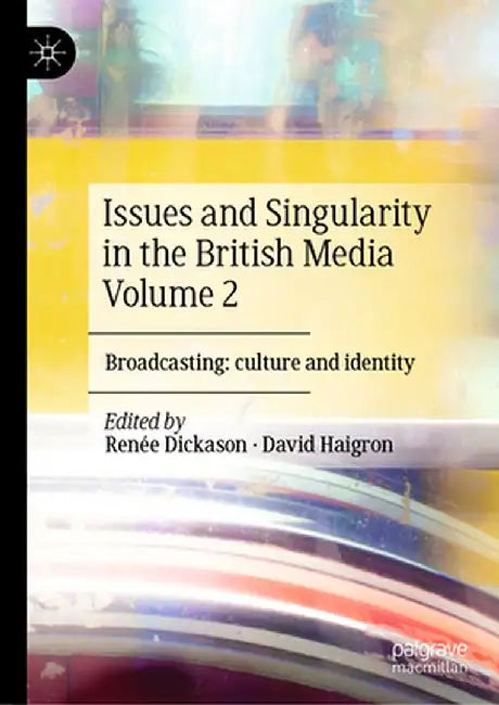 Issues and Singularity in the British Media Volume 2: Broadcasting: Culture and Identity by Renée Dickason